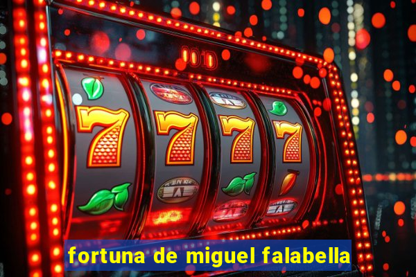 fortuna de miguel falabella